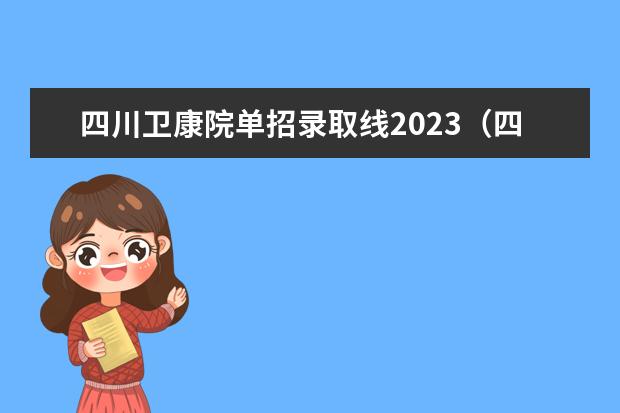 四川卫康院单招录取线2023（四川护理职业学院单招分数线？）