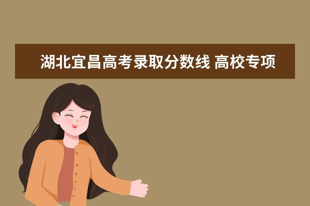 湖北宜昌高考录取分数线 高校专项计划录取分数线