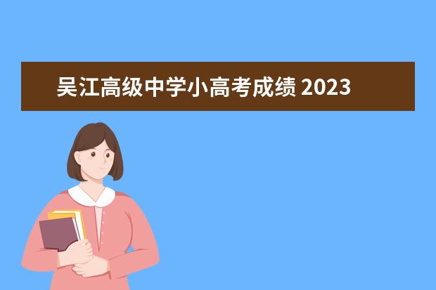吴江高级中学小高考成绩 2023年苏州吴江中考分数线