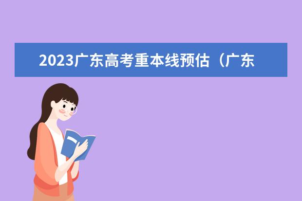 2023广东高考重本线预估（广东一本录取分数预测）