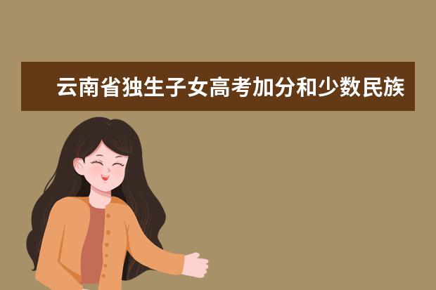 云南省独生子女高考加分和少数民族加分能一起吗