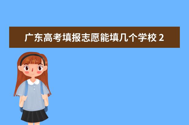 广东高考填报志愿能填几个学校 2023广东高考志愿填报规则