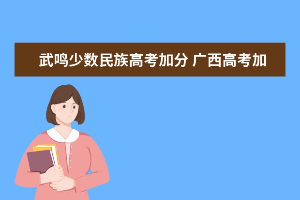 武鸣少数民族高考加分 广西高考加分政策2024