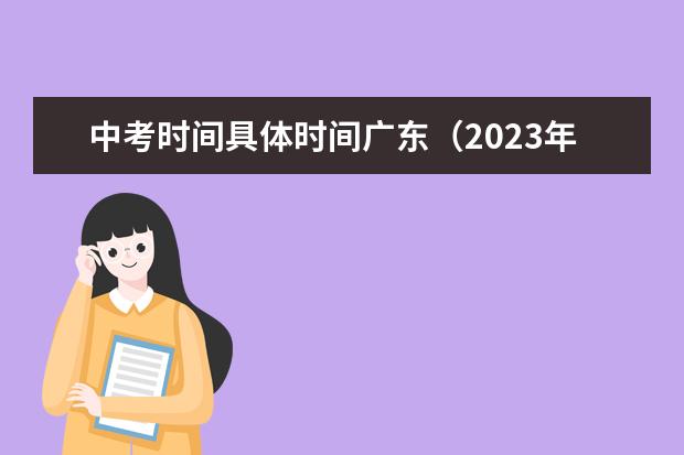 中考时间具体时间广东（2023年中考时间一览表）