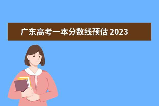 广东高考一本分数线预估 2023年广东高考分数线预测！