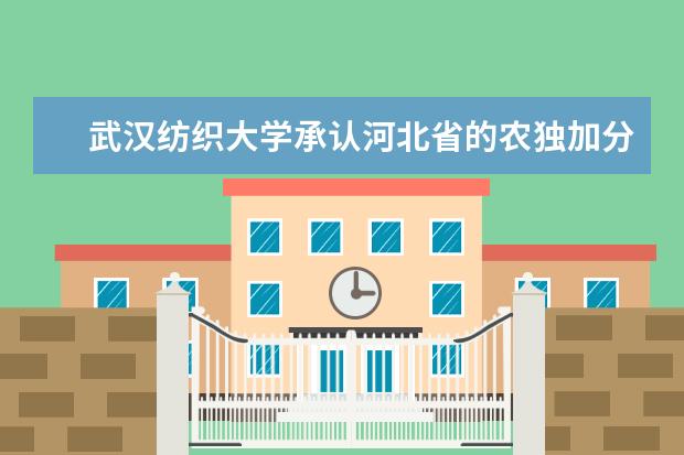 武汉纺织大学承认河北省的农独加分政策吗?