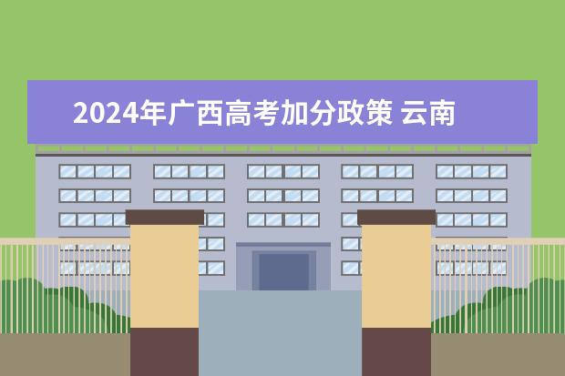 2024年广西高考加分政策 云南省2024年高考加分政策