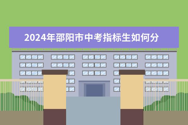 2024年邵阳市中考指标生如何分配标准