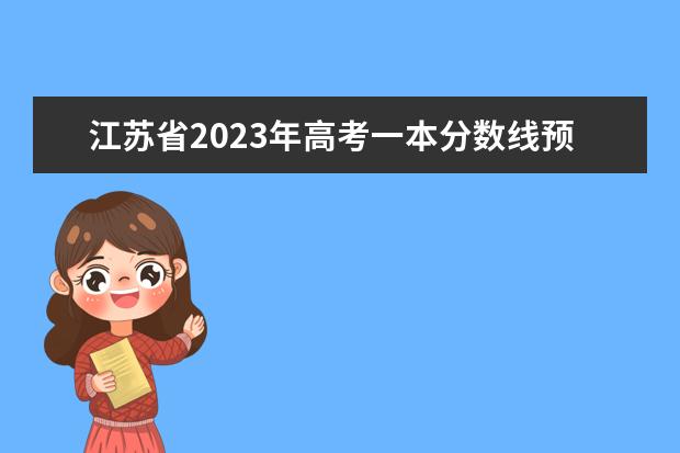 江苏省2023年高考一本分数线预估（2023年江苏高考一本分数线预估）