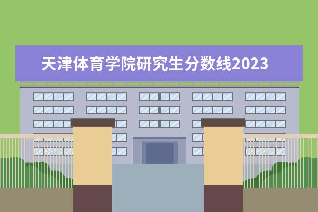 天津体育学院研究生分数线2023（天津体育学院2023年单招分数线）