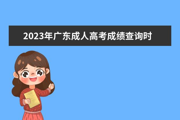 2023年广东成人高考成绩查询时间是什么时候？