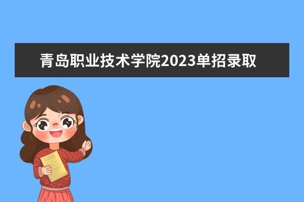 青岛职业技术学院2023单招录取线（山东外事2023年单招分数线）