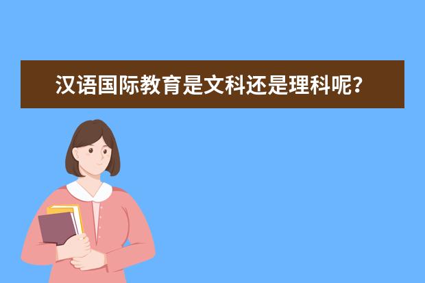 汉语国际教育是文科还是理科呢？