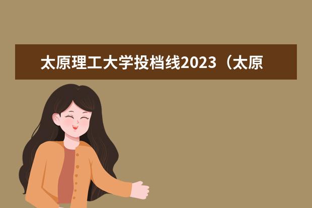 太原理工大学投档线2023（太原理工大学分数线）