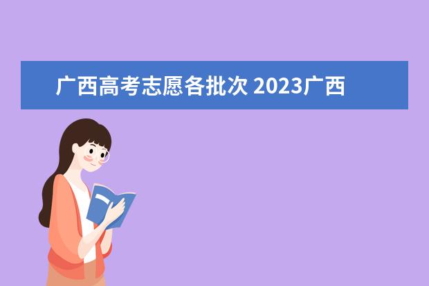 广西高考志愿各批次 2023广西高考志愿填报规则