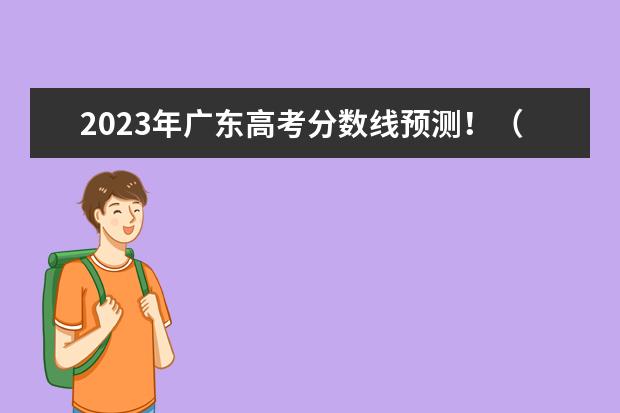 2023年广东高考分数线预测！（广东体校招生标准分数线2023）