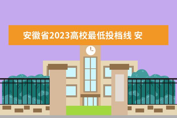 安徽省2023高校最低投档线 安徽提前批最低投档线2023