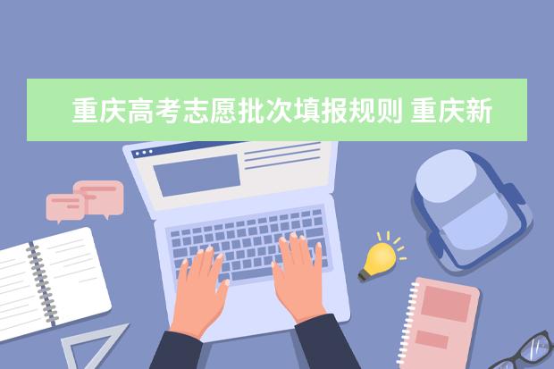 重庆高考志愿批次填报规则 重庆新高考平行志愿录取规则