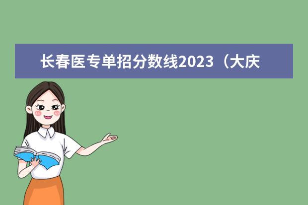 长春医专单招分数线2023（大庆医专单招分数线）