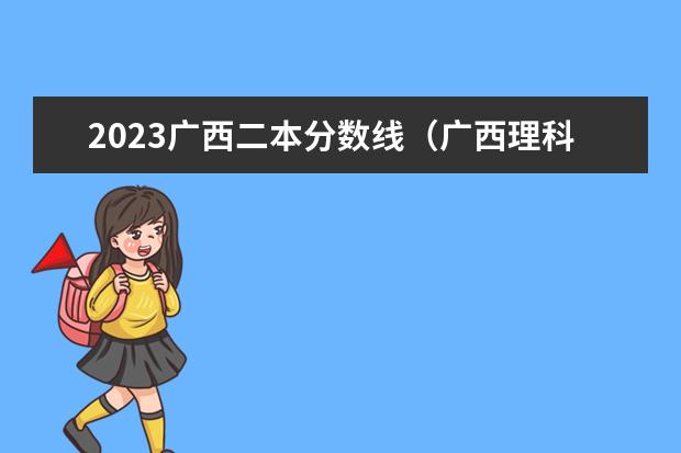 2023广西二本分数线（广西理科二本线分数）