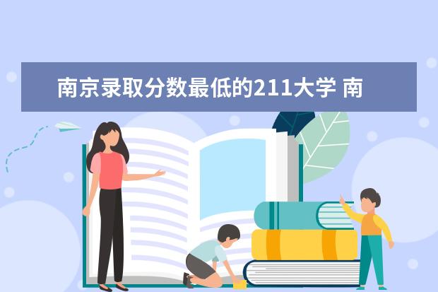 南京录取分数最低的211大学 南京分数线最低的211大学