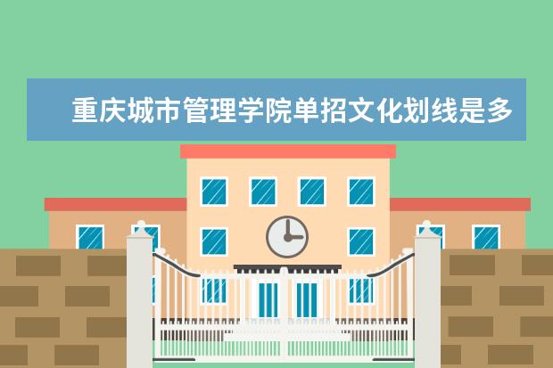 重庆城市管理学院单招文化划线是多少？