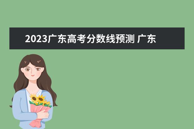 2023广东高考分数线预测 广东2023春季高考补录分数线