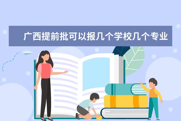 广西提前批可以报几个学校几个专业 2023广西高考志愿填报规则