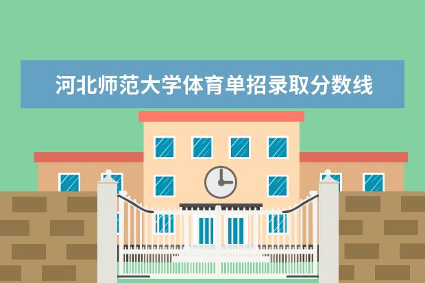 河北师范大学体育单招录取分数线 天津体育学院2023年单招分数线