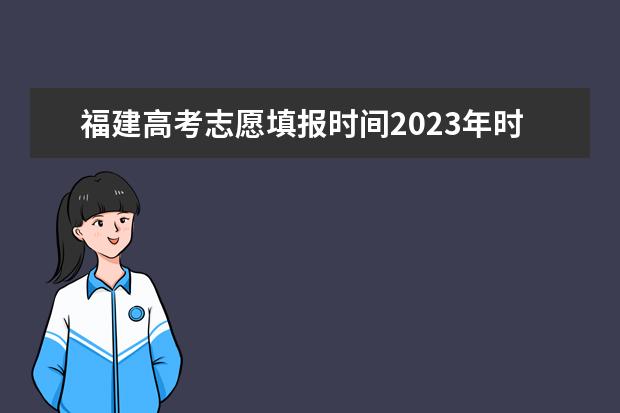福建高考志愿填报时间2023年时间表（福建省高考填报志愿时间）