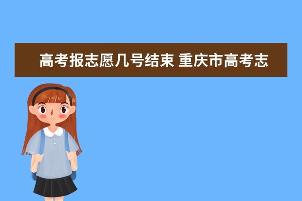 高考报志愿几号结束 重庆市高考志愿填报时间及录取时间