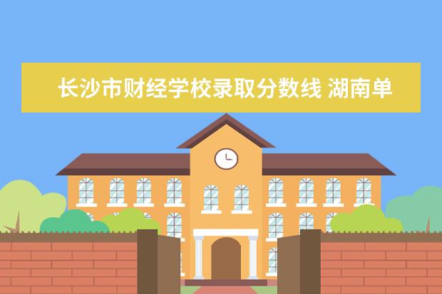 长沙市财经学校录取分数线 湖南单招240能进湖南财经工作学院嘛