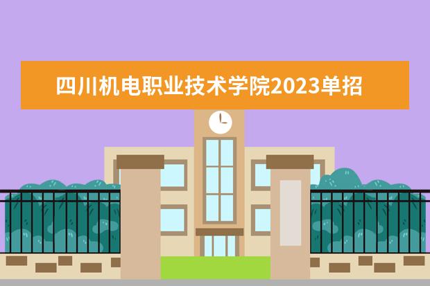 四川机电职业技术学院2023单招录取线 河北单招对口机械类分数线