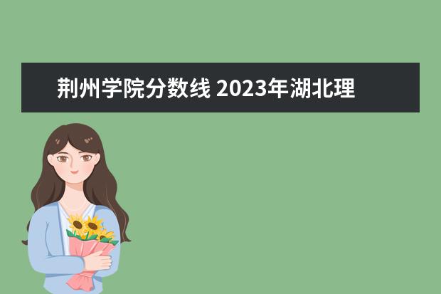 荆州学院分数线 2023年湖北理科二本分数线