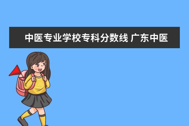 中医专业学校专科分数线 广东中医专科学校最低录取分数