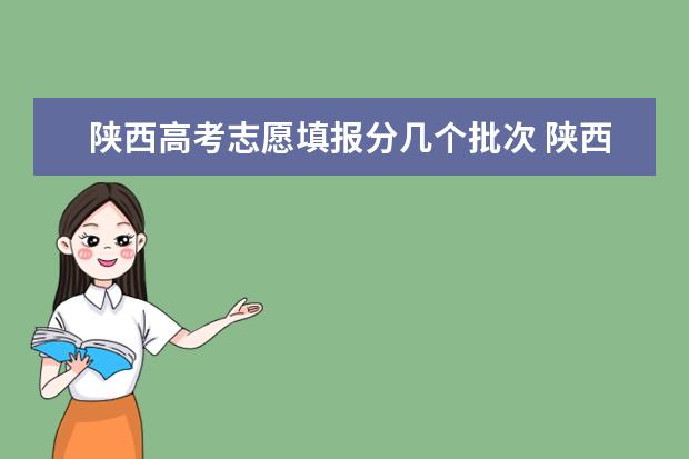 陕西高考志愿填报分几个批次 陕西高考志愿填报流程图解
