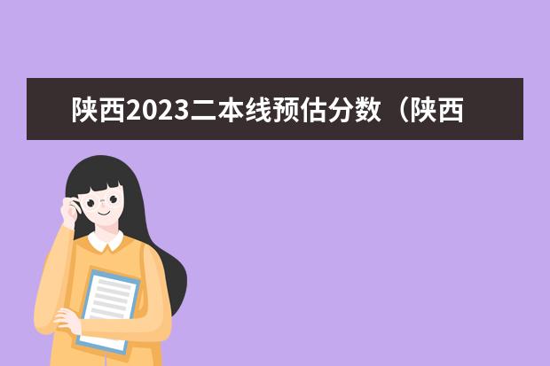 陕西2023二本线预估分数（陕西高考二本分数线2023年）