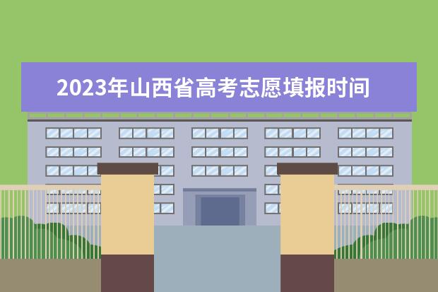 2023年山西省高考志愿填报时间（山西高考填报志愿时间表）