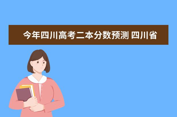 今年四川高考二本分数预测 四川省2023年高考预估分数线