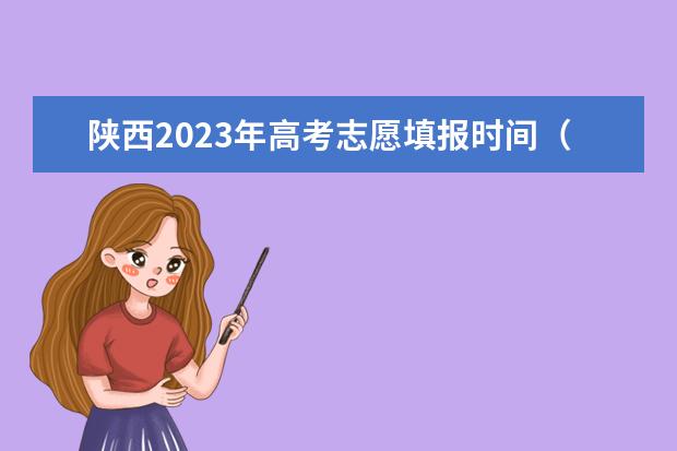 陕西2023年高考志愿填报时间（陕西高考填报志愿时间和截止时间）