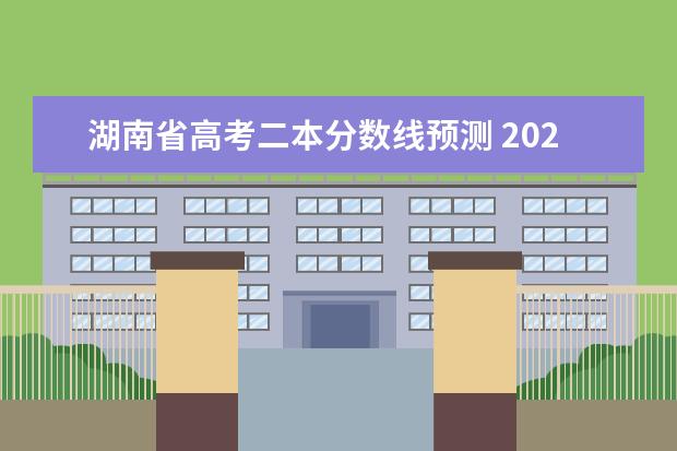 湖南省高考二本分数线预测 2023湖南二本高考分数线